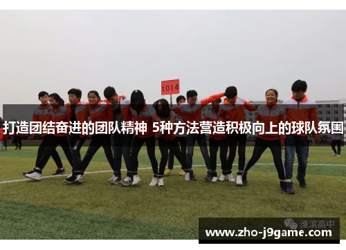 打造团结奋进的团队精神 5种方法营造积极向上的球队氛围
