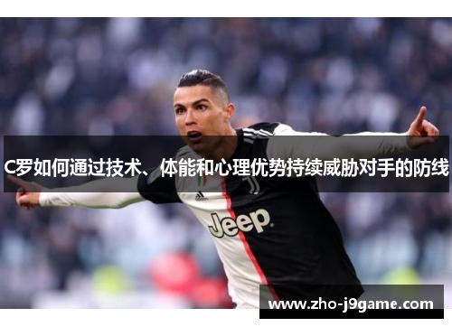 C罗如何通过技术、体能和心理优势持续威胁对手的防线