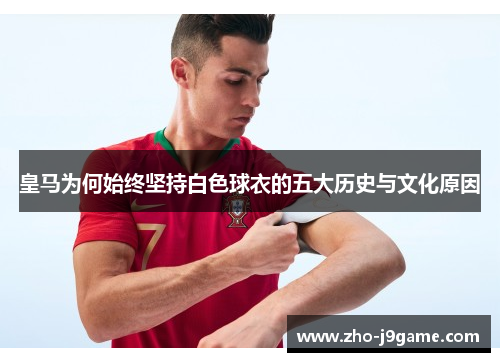 皇马为何始终坚持白色球衣的五大历史与文化原因