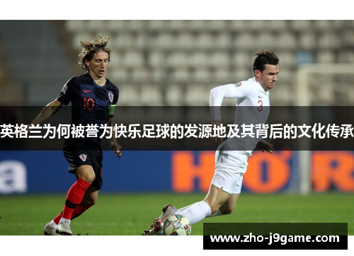 英格兰为何被誉为快乐足球的发源地及其背后的文化传承
