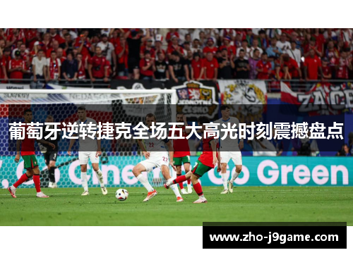 葡萄牙逆转捷克全场五大高光时刻震撼盘点 葡萄牙逆转捷克全场五大高光时刻震撼盘点