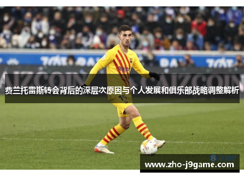 费兰托雷斯转会背后的深层次原因与个人发展和俱乐部战略调整解析 费兰托雷斯转会背后的深层次原因与个人发展和俱乐部战略调整解析