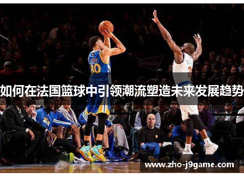 如何在法国篮球中引领潮流塑造未来发展趋势