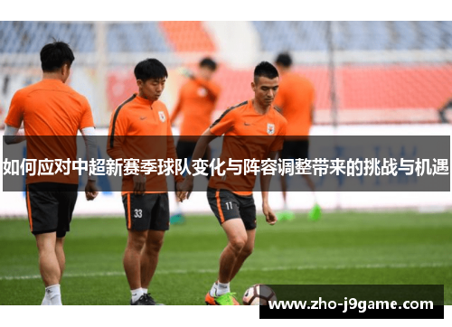 如何应对中超新赛季球队变化与阵容调整带来的挑战与机遇