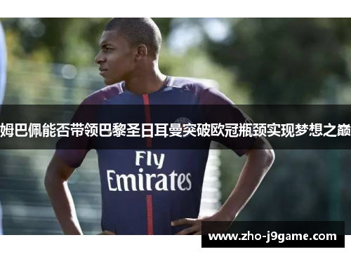 姆巴佩能否带领巴黎圣日耳曼突破欧冠瓶颈实现梦想之巅 姆巴佩能否带领巴黎圣日耳曼突破欧冠瓶颈实现梦想之巅