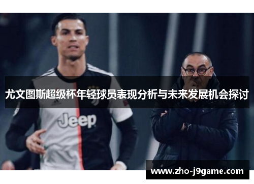 尤文图斯超级杯年轻球员表现分析与未来发展机会探讨 尤文图斯超级杯年轻球员表现分析与未来发展机会探讨