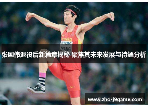 张国伟退役后新篇章揭秘 聚焦其未来发展与待遇分析