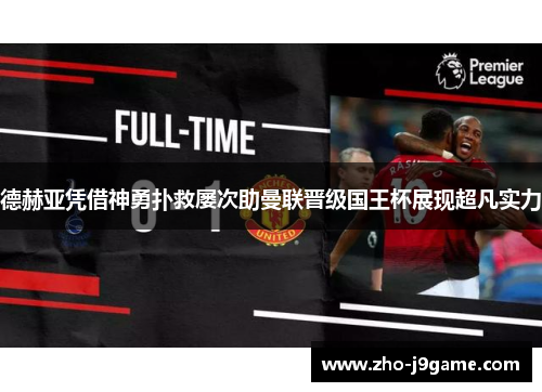 德赫亚凭借神勇扑救屡次助曼联晋级国王杯展现超凡实力