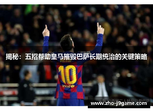 揭秘：五招帮助皇马摧毁巴萨长期统治的关键策略
