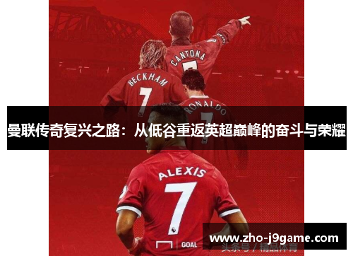 曼联传奇复兴之路:从低谷重返英超巅峰的奋斗与荣耀 曼联传奇复兴之路:从低谷重返英超巅峰的奋斗与荣耀