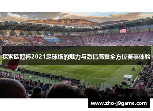 探索欧冠杯2021足球场的魅力与激情感受全方位赛事体验