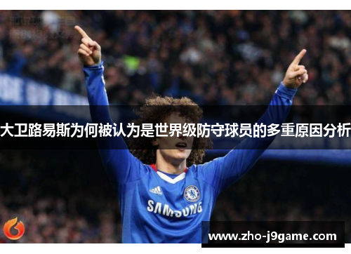 大卫路易斯为何被认为是世界级防守球员的多重原因分析