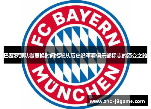 巴塞罗那队徽更换时间揭秘从历史沿革看俱乐部标志的演变之路 巴塞罗那队徽更换时间揭秘从历史沿革看俱乐部标志的演变之路