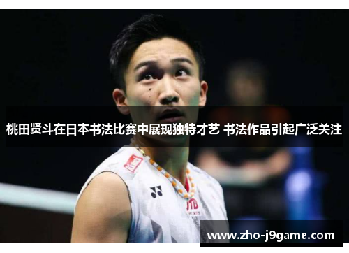 桃田贤斗在日本书法比赛中展现独特才艺 书法作品引起广泛关注