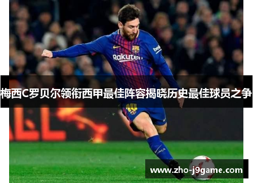 梅西C罗贝尔领衔西甲最佳阵容揭晓历史最佳球员之争 梅西C罗贝尔领衔西甲最佳阵容揭晓历史最佳球员之争