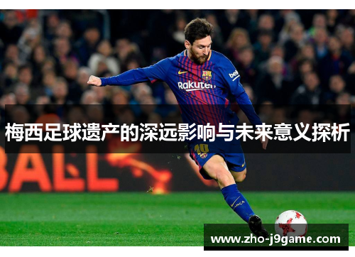 梅西足球遗产的深远影响与未来意义探析