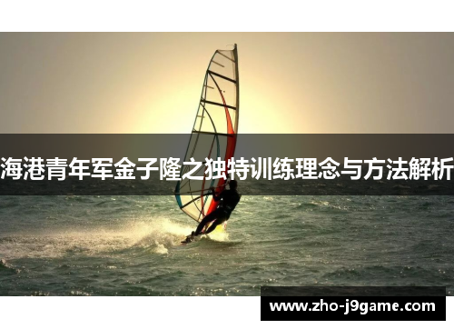 海港青年军金子隆之独特训练理念与方法解析