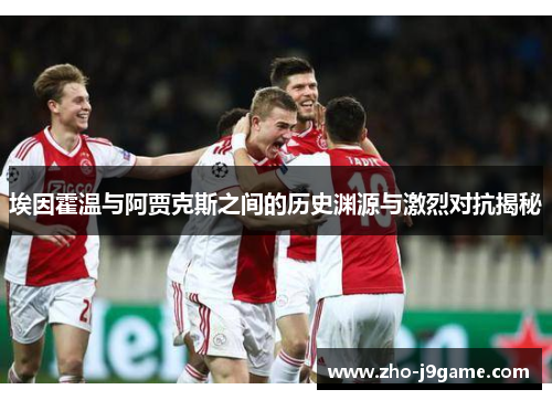 埃因霍温与阿贾克斯之间的历史渊源与激烈对抗揭秘