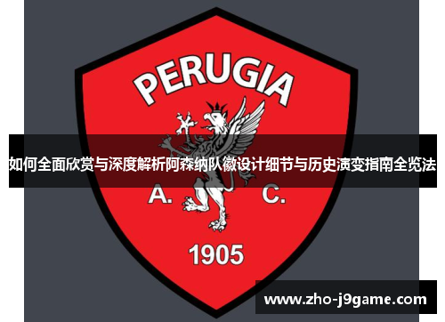 如何全面欣赏与深度解析阿森纳队徽设计细节与历史演变指南全览法