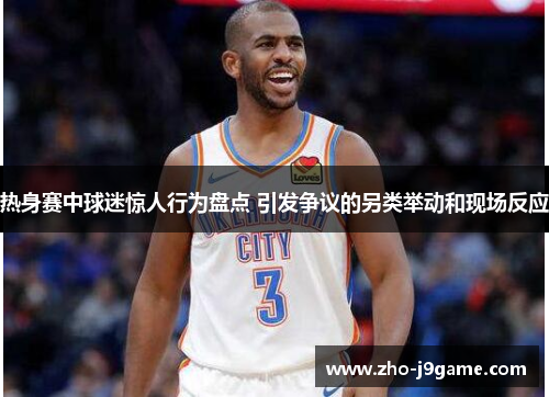 热身赛中球迷惊人行为盘点 引发争议的另类举动和现场反应