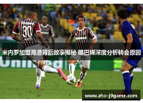 米内罗加盟海港背后故事揭秘 曝巴媒深度分析转会原因 米内罗加盟海港背后故事揭秘 曝巴媒深度分析转会原因
