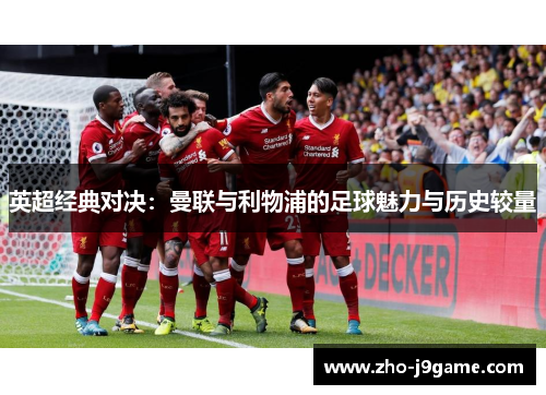 英超经典对决:曼联与利物浦的足球魅力与历史较量 英超经典对决:曼联与利物浦的足球魅力与历史较量