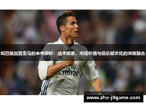 姆巴佩加盟皇马的未来探析:战术体系、市场价值与俱乐部文化的深度融合 姆巴佩加盟皇马的未来探析:战术体系、市场价值与俱乐部文化的深度融合
