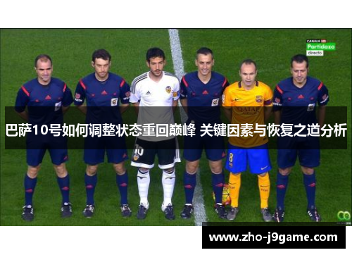 巴萨10号如何调整状态重回巅峰 关键因素与恢复之道分析 巴萨10号如何调整状态重回巅峰 关键因素与恢复之道分析