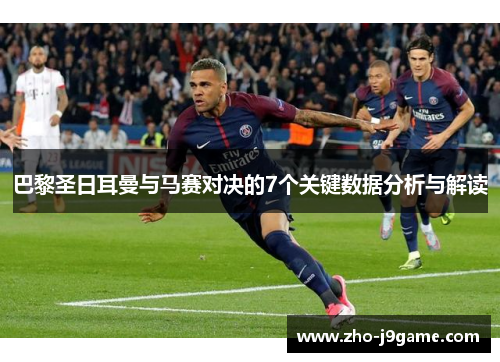 巴黎圣日耳曼与马赛对决的7个关键数据分析与解读 巴黎圣日耳曼与马赛对决的7个关键数据分析与解读
