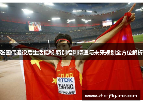 张国伟退役后生活揭秘 特别福利待遇与未来规划全方位解析