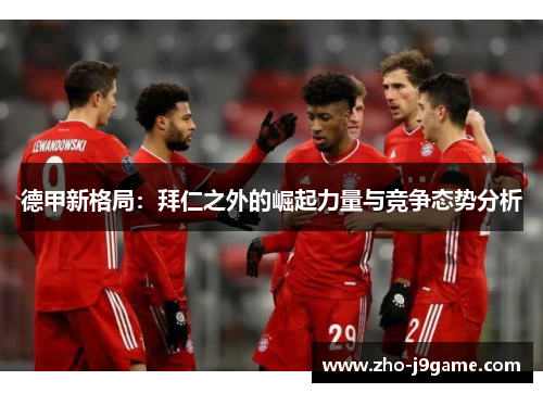 德甲新格局：拜仁之外的崛起力量与竞争态势分析