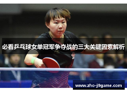 必看乒乓球女单冠军争夺战的三大关键因素解析 必看乒乓球女单冠军争夺战的三大关键因素解析
