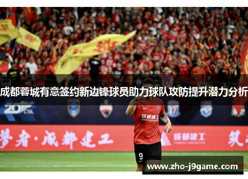 成都蓉城有意签约新边锋球员助力球队攻防提升潜力分析 成都蓉城有意签约新边锋球员助力球队攻防提升潜力分析