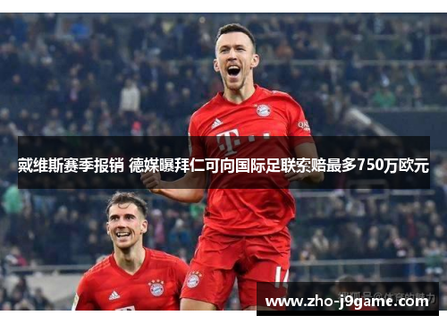 戴维斯赛季报销 德媒曝拜仁可向国际足联索赔最多750万欧元