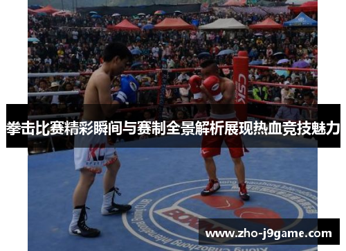 拳击比赛精彩瞬间与赛制全景解析展现热血竞技魅力 拳击比赛精彩瞬间与赛制全景解析展现热血竞技魅力