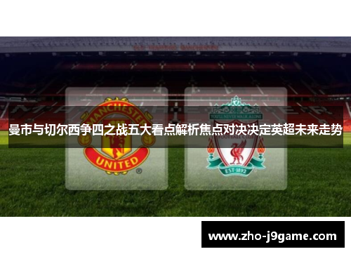 曼市与切尔西争四之战五大看点解析焦点对决决定英超未来走势