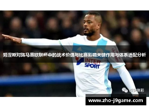 努涅斯对阵马赛欧联杯中的战术价值与比赛影响关键作用与体系适配分析 努涅斯对阵马赛欧联杯中的战术价值与比赛影响关键作用与体系适配分析