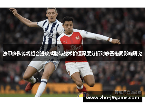 法甲多队锋线组合进攻威胁与战术价值深度分析对联赛格局影响研究 法甲多队锋线组合进攻威胁与战术价值深度分析对联赛格局影响研究