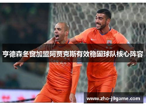 亨德森冬窗加盟阿贾克斯有效稳固球队核心阵容 亨德森冬窗加盟阿贾克斯有效稳固球队核心阵容