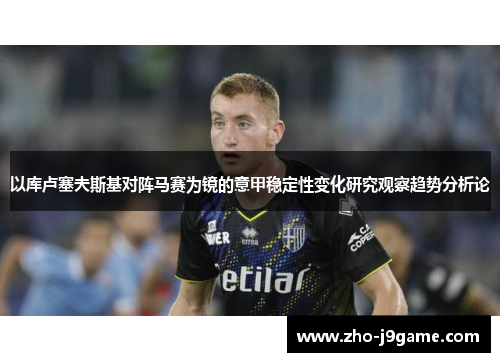 以库卢塞夫斯基对阵马赛为镜的意甲稳定性变化研究观察趋势分析论 以库卢塞夫斯基对阵马赛为镜的意甲稳定性变化研究观察趋势分析论