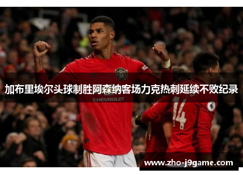 加布里埃尔头球制胜阿森纳客场力克热刺延续不败纪录 加布里埃尔头球制胜阿森纳客场力克热刺延续不败纪录