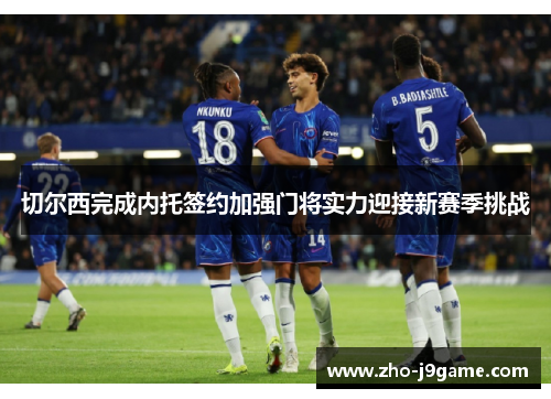 切尔西完成内托签约加强门将实力迎接新赛季挑战