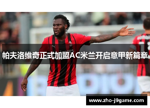 帕夫洛维奇正式加盟AC米兰开启意甲新篇章 帕夫洛维奇正式加盟AC米兰开启意甲新篇章