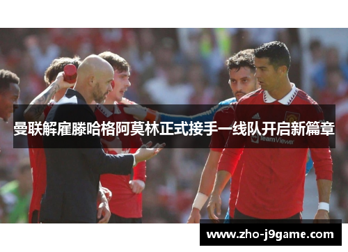 曼联解雇滕哈格阿莫林正式接手一线队开启新篇章 曼联解雇滕哈格阿莫林正式接手一线队开启新篇章