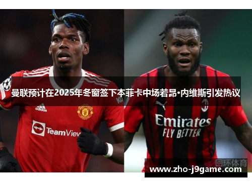 曼联预计在2025年冬窗签下本菲卡中场若昂·内维斯引发热议