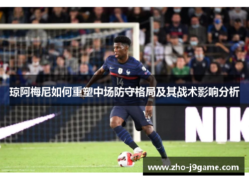 琼阿梅尼如何重塑中场防守格局及其战术影响分析