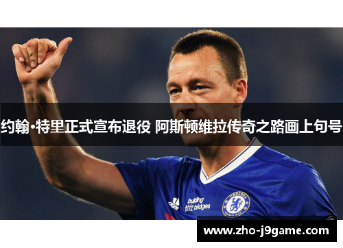 约翰·特里正式宣布退役 阿斯顿维拉传奇之路画上句号