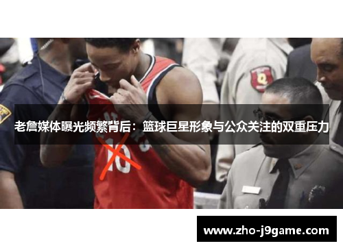 老詹媒体曝光频繁背后：篮球巨星形象与公众关注的双重压力