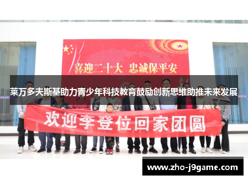 莱万多夫斯基助力青少年科技教育鼓励创新思维助推未来发展 莱万多夫斯基助力青少年科技教育鼓励创新思维助推未来发展