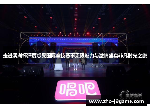 走进澳洲杯深度感受国际竞技赛事无限魅力与激情盛宴非凡时光之旅